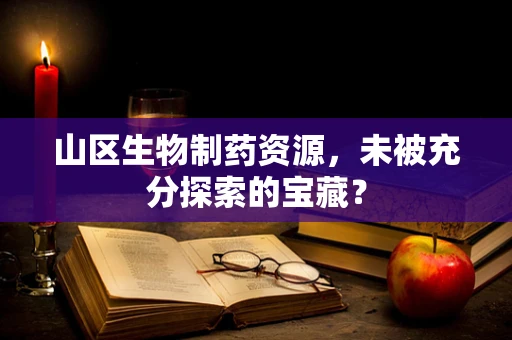 山区生物制药资源，未被充分探索的宝藏？