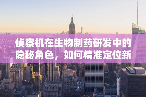 侦察机在生物制药研发中的隐秘角色，如何精准定位新药靶点？