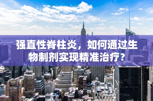 强直性脊柱炎，如何通过生物制剂实现精准治疗？