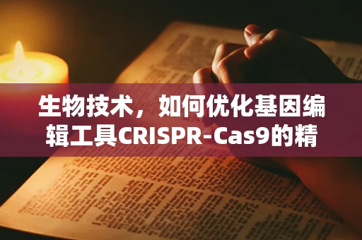 生物技术，如何优化基因编辑工具CRISPR-Cas9的精准度？