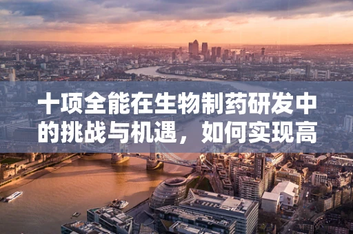 十项全能在生物制药研发中的挑战与机遇，如何实现高效、全面的药物开发？