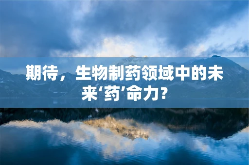 期待，生物制药领域中的未来‘药’命力？