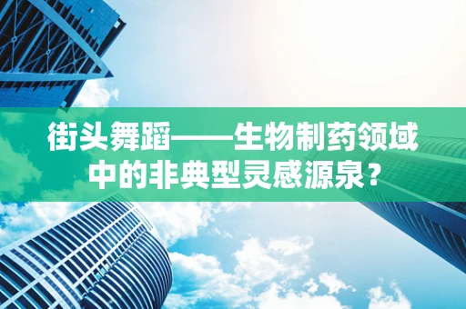 街头舞蹈——生物制药领域中的非典型灵感源泉？