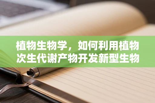 植物生物学，如何利用植物次生代谢产物开发新型生物制药？