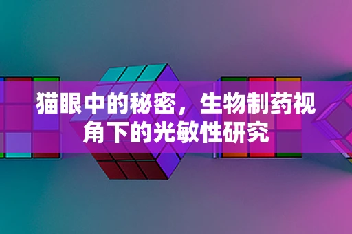 猫眼中的秘密，生物制药视角下的光敏性研究