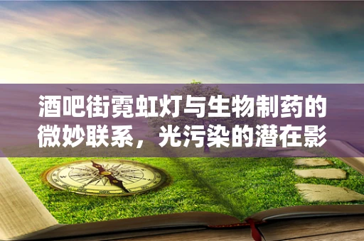 酒吧街霓虹灯与生物制药的微妙联系，光污染的潜在影响