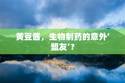 黄豆酱，生物制药的意外‘盟友’？