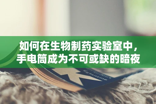 如何在生物制药实验室中，手电筒成为不可或缺的暗夜之光？