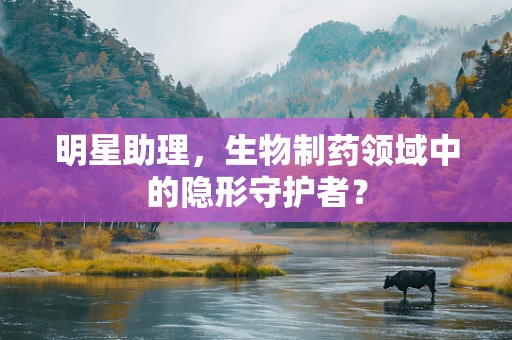 明星助理，生物制药领域中的隐形守护者？