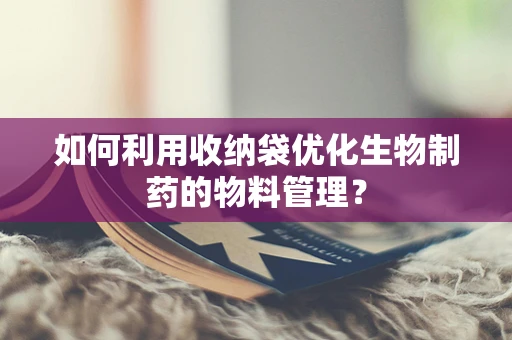 如何利用收纳袋优化生物制药的物料管理？