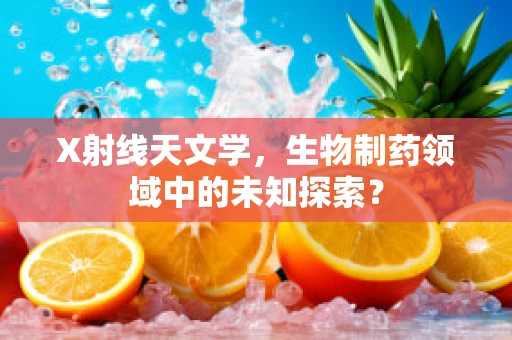 X射线天文学，生物制药领域中的未知探索？