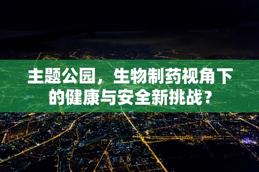 主题公园，生物制药视角下的健康与安全新挑战？