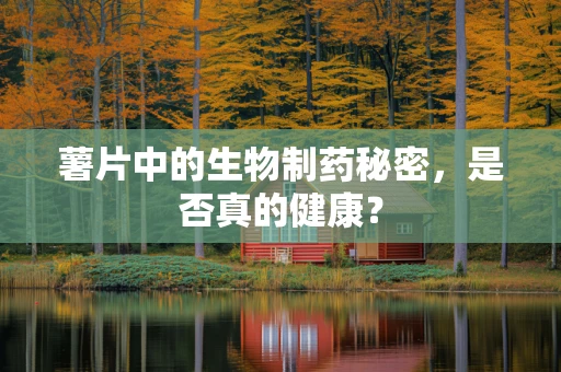 薯片中的生物制药秘密，是否真的健康？