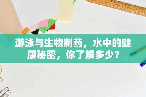 游泳与生物制药，水中的健康秘密，你了解多少？