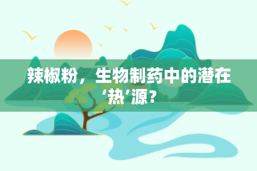 辣椒粉，生物制药中的潜在‘热’源？